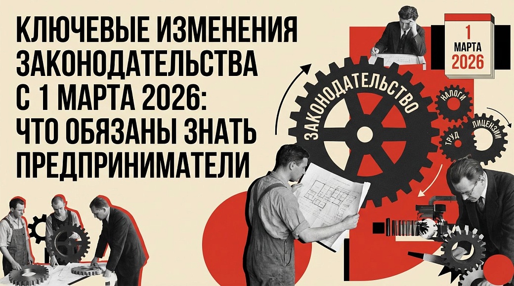 Ключевые изменения законодательства с 1 марта 2026: что обязаны знать предприниматели